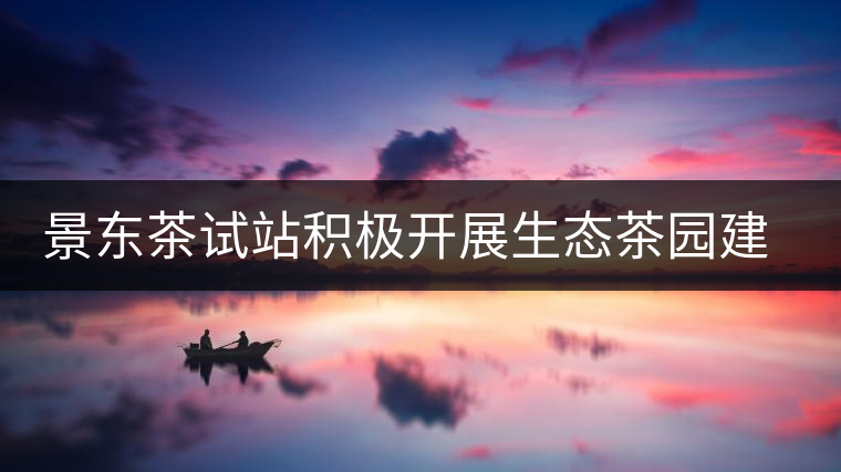 景東茶試站積極開展生態(tài)茶園建設(shè)