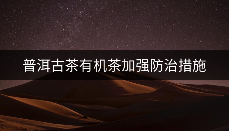 普洱古茶有機茶加強防治措施