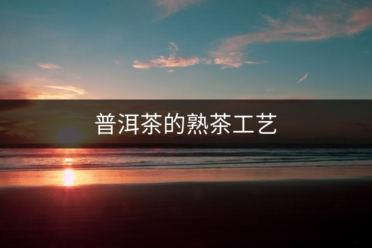 普洱茶的熟茶工藝 普洱茶的熟茶工藝