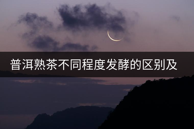 普洱熟茶不同程度發(fā)酵的區(qū)別及表現(xiàn)