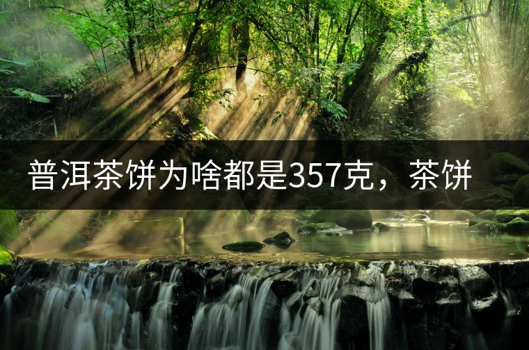 普洱茶餅為啥都是357克，茶餅應(yīng)該怎么拆開(kāi)才正確呢？