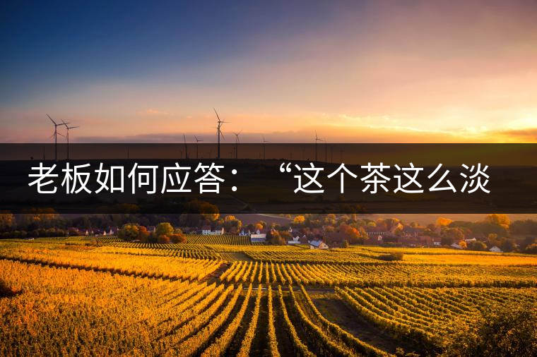 老板如何應(yīng)答：“這個(gè)茶這么淡，為什么值這個(gè)錢？”