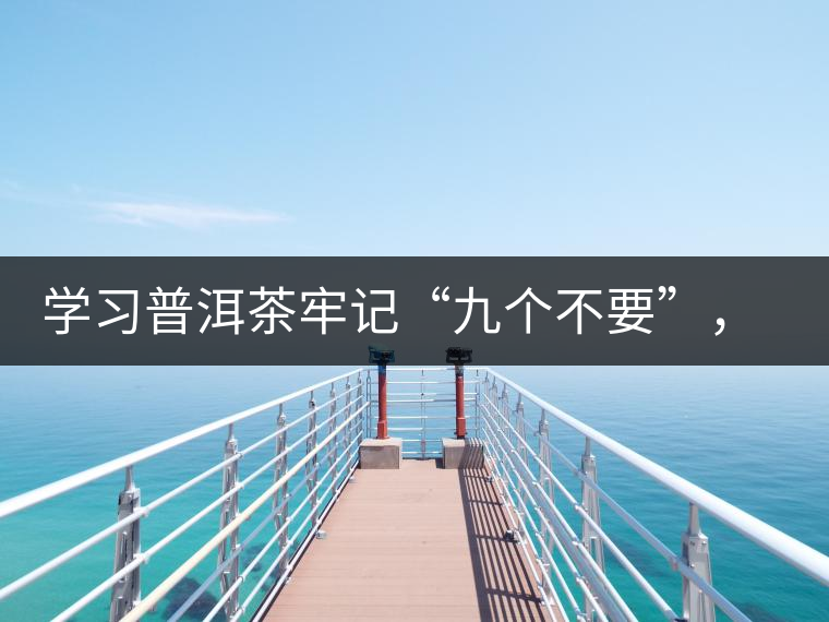 學(xué)習(xí)普洱茶牢記“九個(gè)不要”，避免入坑