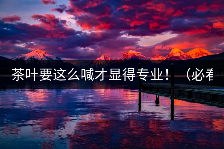 茶葉要這么喊才顯得專業(yè)?。ū乜矗? /></p><p>這世界上奇葩的不僅僅是人跟人的種種破事兒，小小茶葉界，也是種種奇葩朵朵開~<span id=