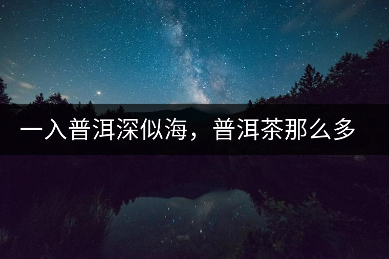 一入普洱深似海，普洱茶那么多專業(yè)術(shù)語，您知道幾何（值得收藏）