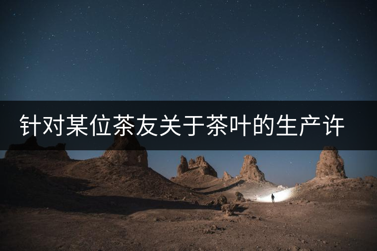 針對某位茶友關(guān)于茶葉的生產(chǎn)許可證編號有疑問的問題、、、