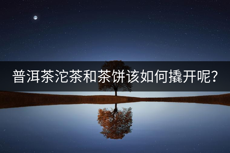 普洱茶沱茶和茶餅該如何撬開呢？