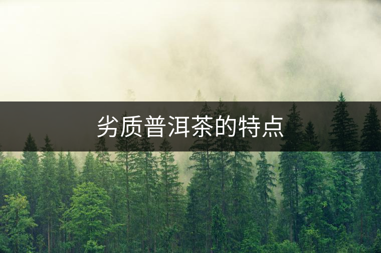 劣質(zhì)普洱茶的特點(diǎn)