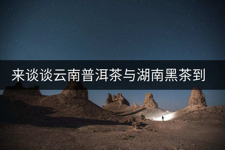 來談?wù)勗颇掀斩枧c湖南黑茶到底誰更好