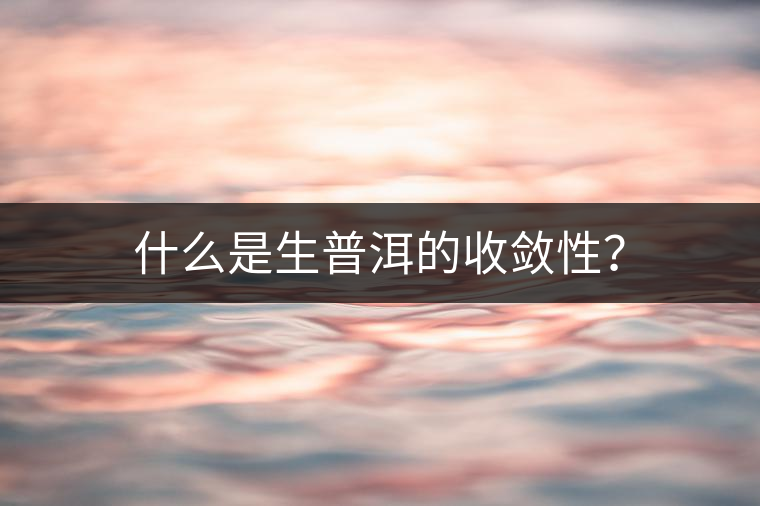 什么是生普洱的收斂性？