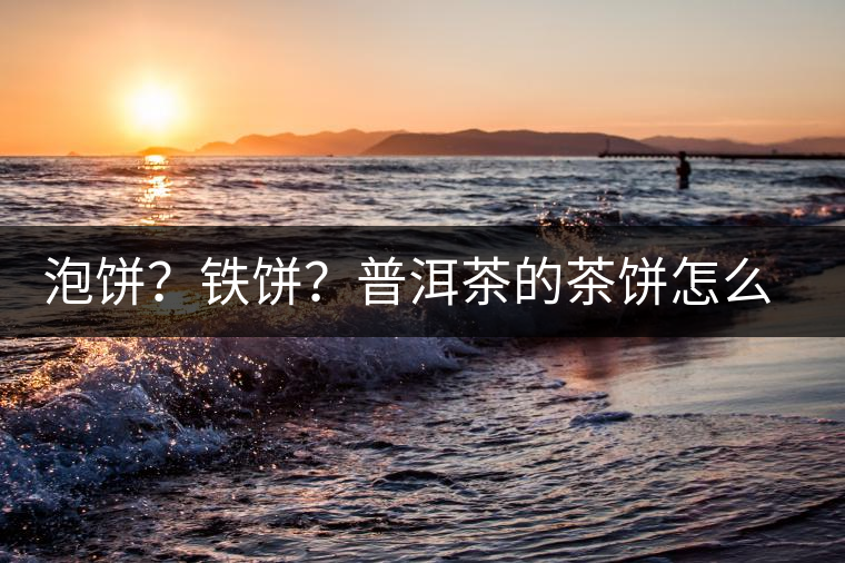 泡餅？鐵餅？普洱茶的茶餅怎么區(qū)分？