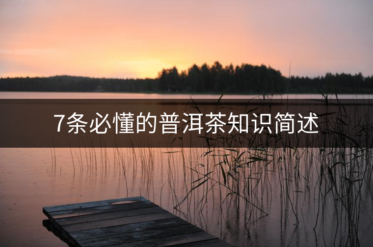 7條必懂的普洱茶知識簡述 7條必懂的普洱茶知識簡述