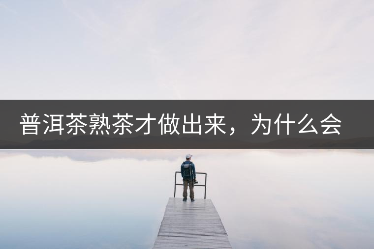 普洱茶熟茶才做出來，為什么會(huì)有燥感