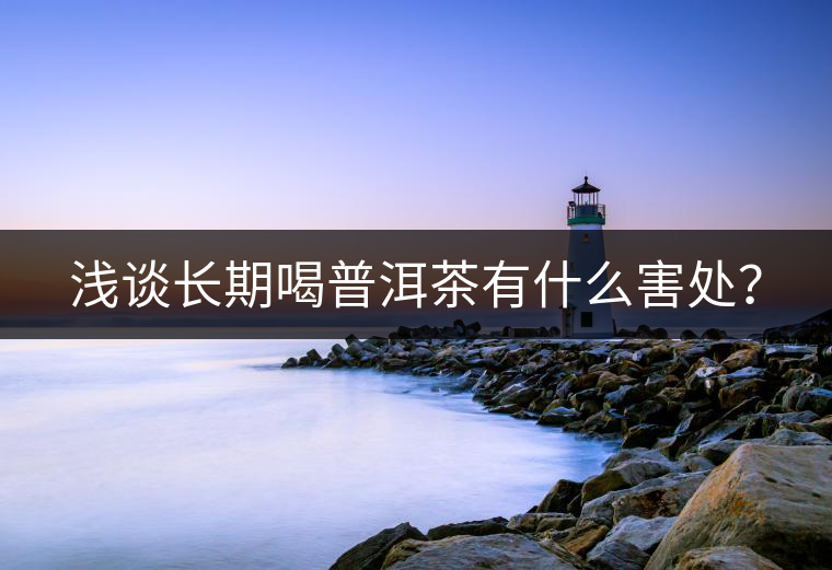 淺談長期喝普洱茶有什么害處？
