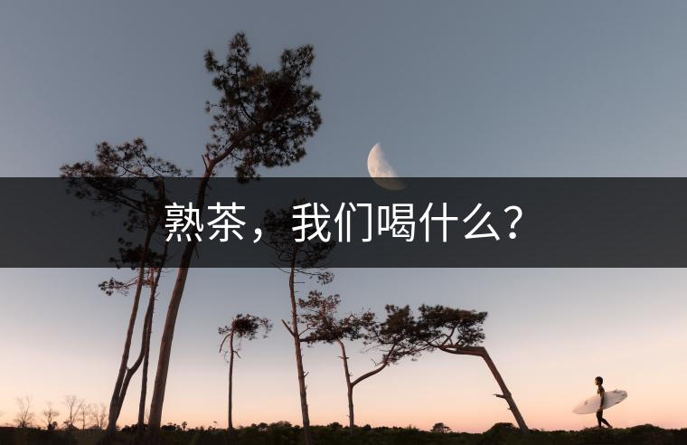 熟茶，我們喝什么？