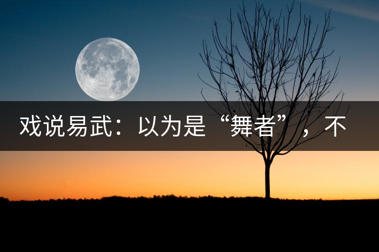 戲說易武：以為是“舞者”，不曾想竟是“王后”