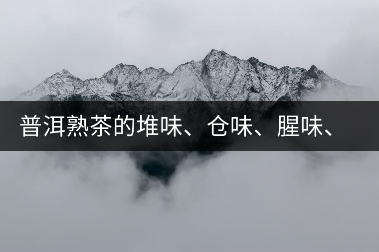 普洱熟茶的堆味、倉(cāng)味、腥味、糯米味到底是指什么？