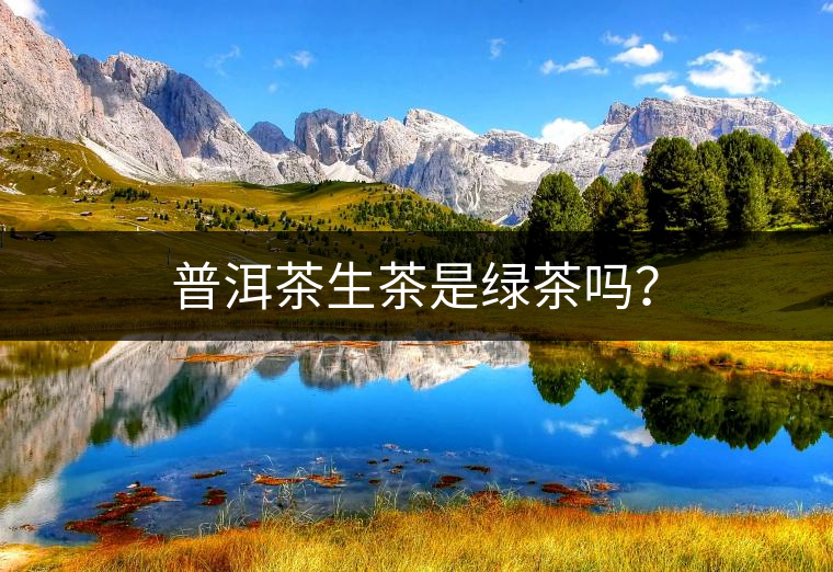 普洱茶生茶是綠茶嗎？