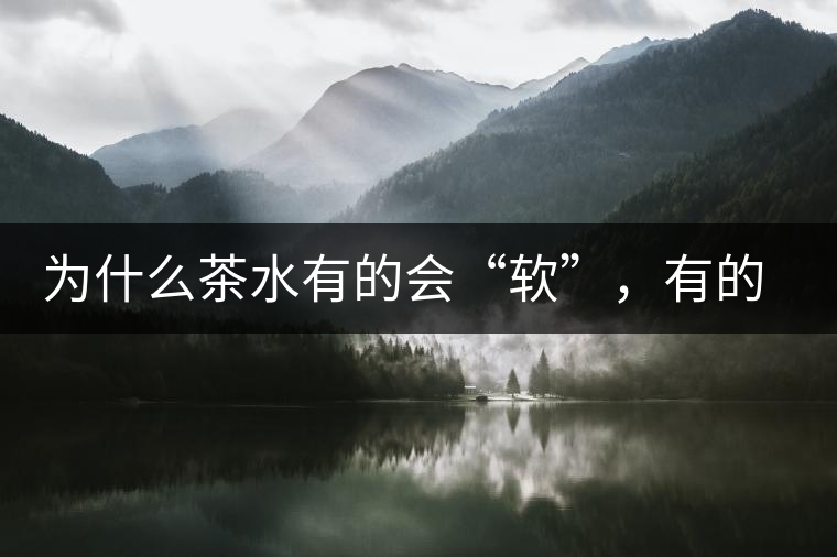 為什么茶水有的會“軟”，有的會“硬”？
