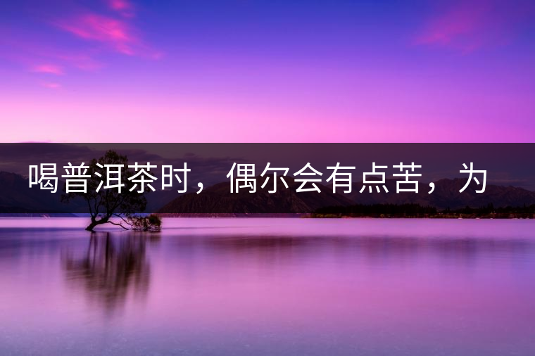 喝普洱茶時(shí)，偶爾會(huì)有點(diǎn)苦，為什么？