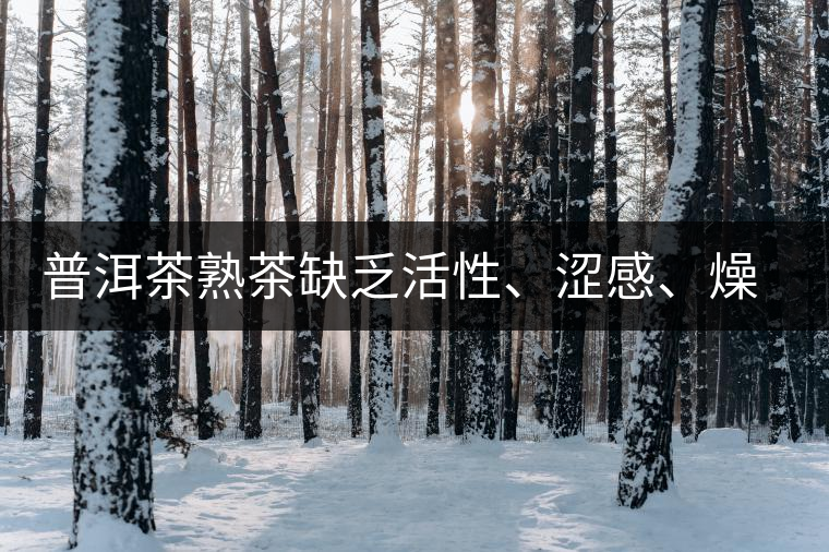 普洱茶熟茶缺乏活性、澀感、燥感突出的原因