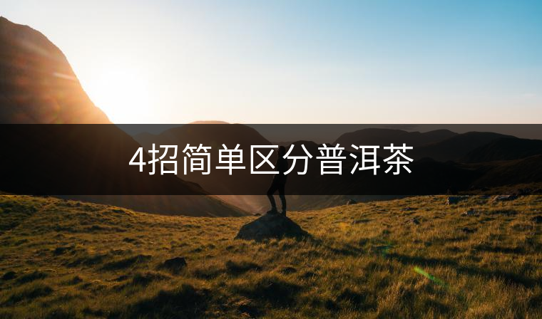 4招簡單區(qū)分普洱茶 4招簡單區(qū)分普洱茶