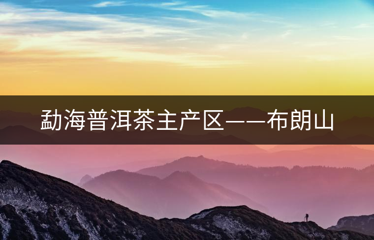 勐海普洱茶主產區(qū)——布朗山