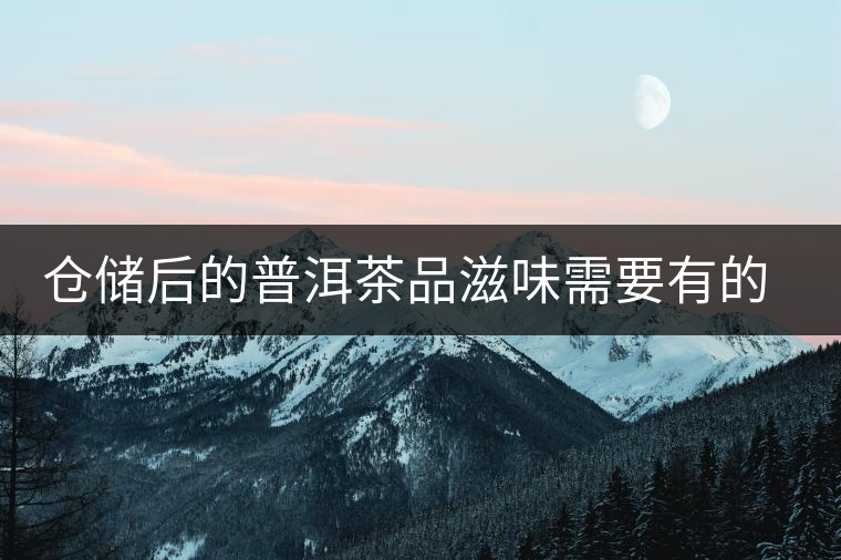 倉(cāng)儲(chǔ)后的普洱茶品滋味需要有的三項(xiàng)
