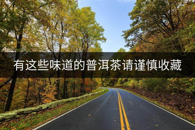 有這些味道的普洱茶請謹慎收藏