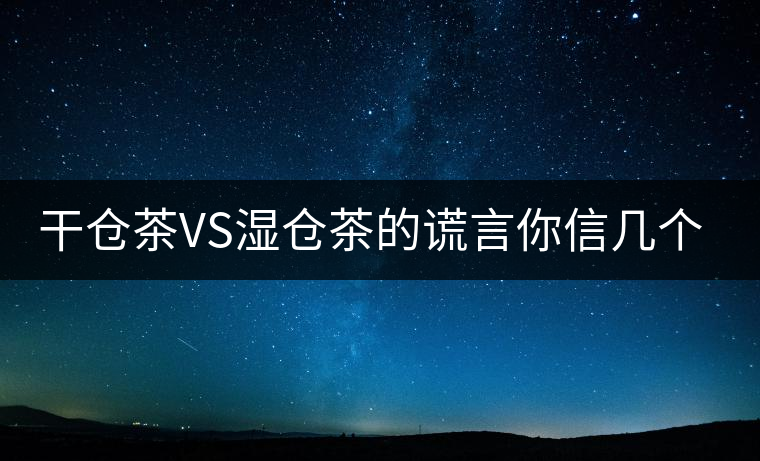 干倉茶VS濕倉茶的謊言你信幾個？