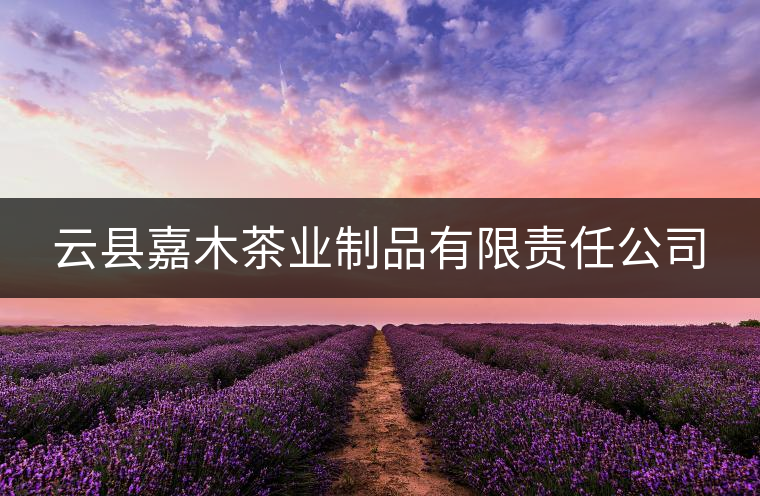 云縣嘉木茶業(yè)制品有限責(zé)任公司 云縣嘉木茶業(yè)制品有限責(zé)任公司