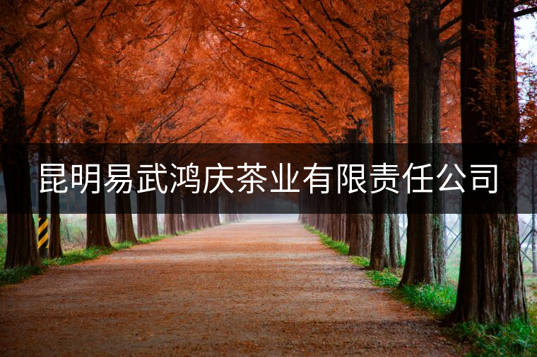 昆明易武鴻慶茶業(yè)有限責(zé)任公司