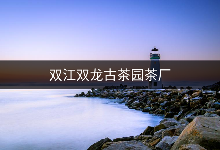 雙江雙龍古茶園茶廠
