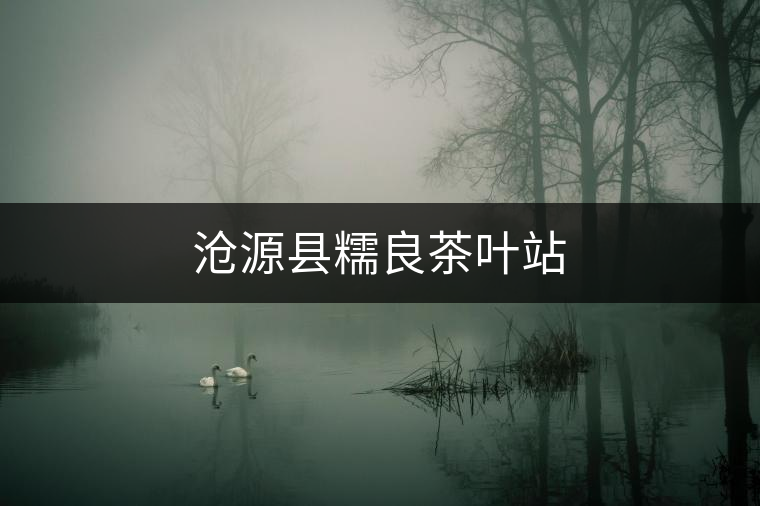 滄源縣糯良茶葉站 滄源縣糯良茶葉站