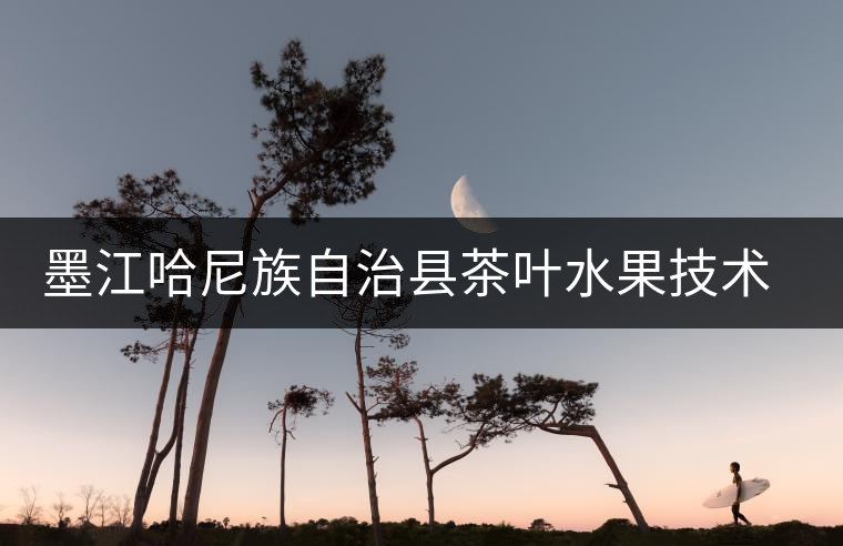 墨江哈尼族自治縣茶葉水果技術(shù)推廣站 墨江哈尼族自治縣茶葉水果技術(shù)推廣站