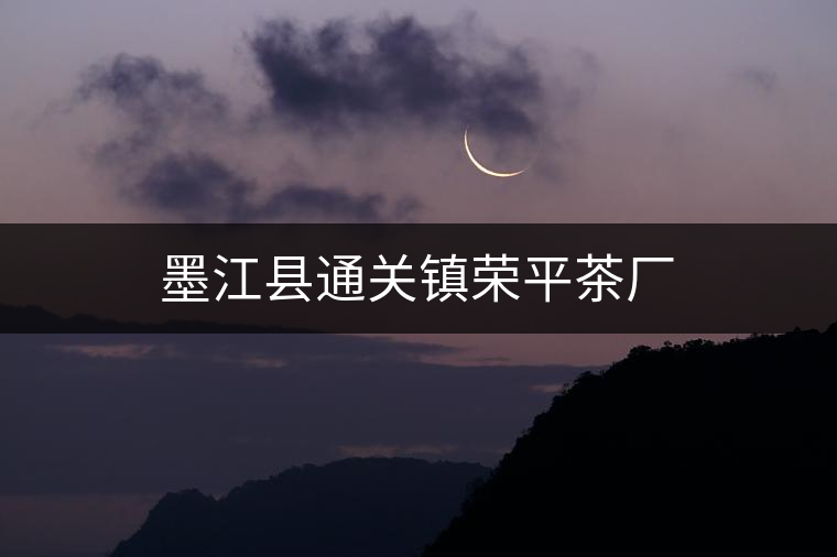 墨江縣通關(guān)鎮(zhèn)榮平茶廠