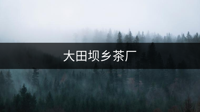 大田壩鄉(xiāng)茶廠 大田壩鄉(xiāng)茶廠