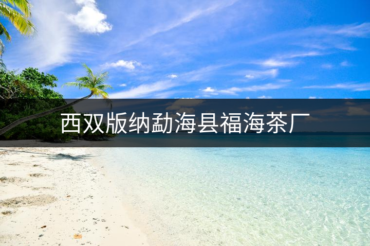 西雙版納勐?？h福海茶廠