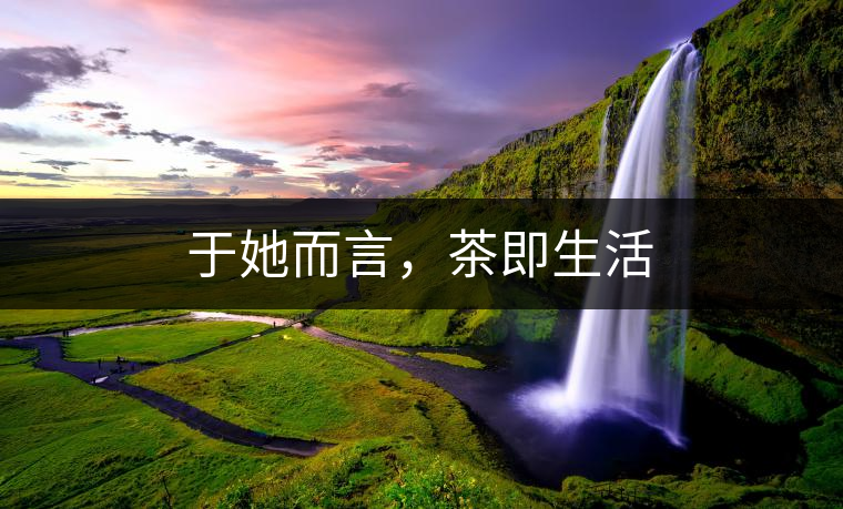 于她而言，茶即生活