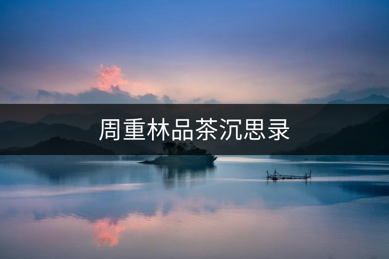 周重林品茶沉思錄
