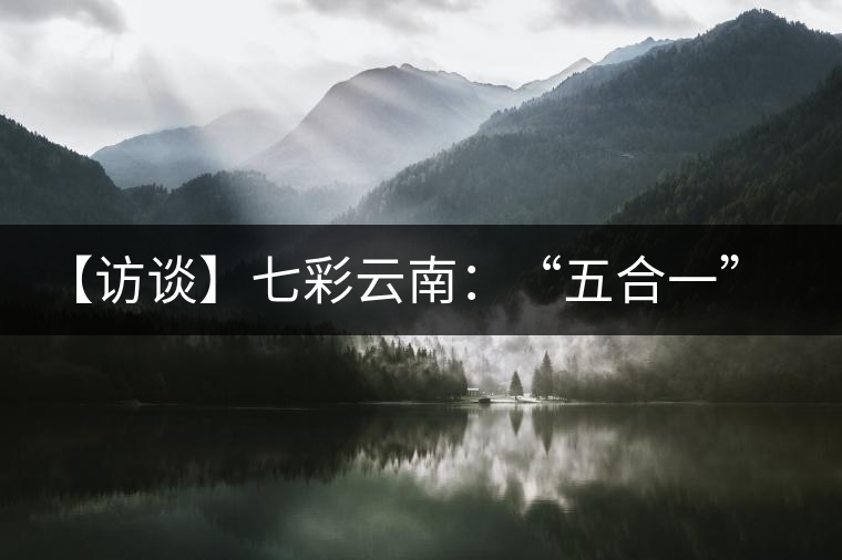 【訪談】七彩云南：“五合一”全產(chǎn)業(yè)鏈，助推茶企“第一股”品牌崛起