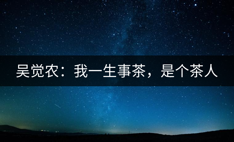 吳覺農：我一生事茶，是個茶人