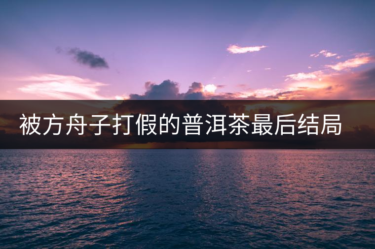 被方舟子打假的普洱茶最后結(jié)局如何了，現(xiàn)在普洱茶的銷(xiāo)售是否大為減少？