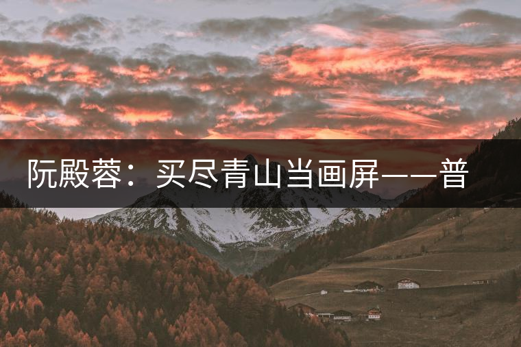 阮殿蓉:買盡青山當畫屏——普洱茶的山水情結 阮殿蓉:買盡青山當畫屏——普洱茶的山水情結