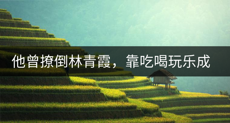 他曾撩倒林青霞，靠吃喝玩樂成為活得最明白的中國人