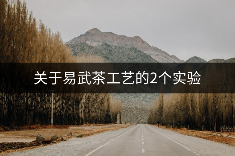 關(guān)于易武茶工藝的2個實驗 關(guān)于易武茶工藝的2個實驗