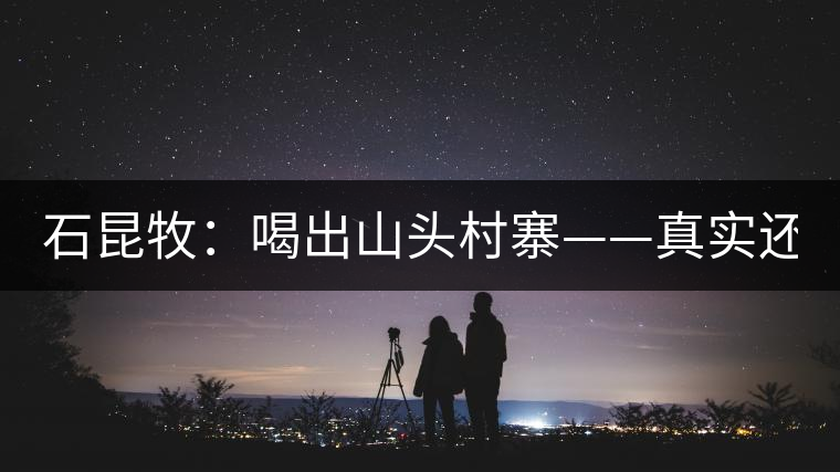 石昆牧：喝出山頭村寨——真實(shí)還是虛妄？