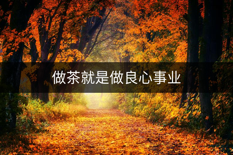 做茶就是做良心事業(yè)