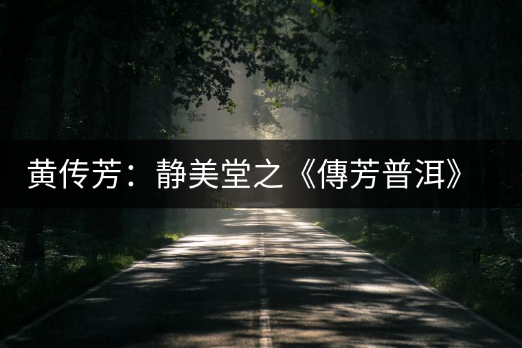 黃傳芳：靜美堂之《傳芳普洱》茶友之家