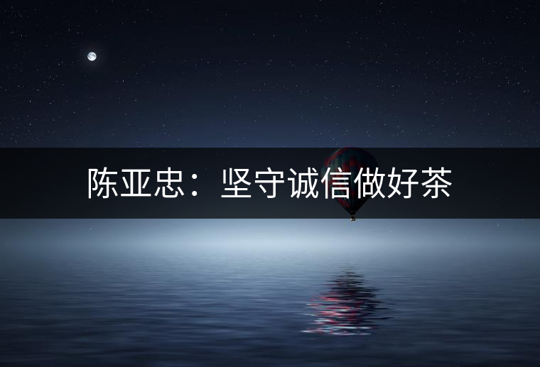陳亞忠：堅(jiān)守誠(chéng)信做好茶